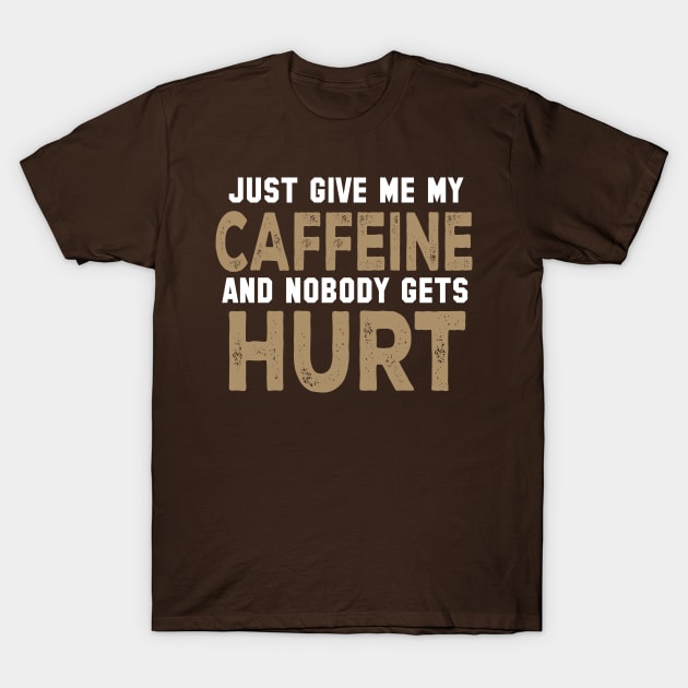Just Give Me My Caffeine And Nobody Gets Hurt T-Shirt by kimmieshops